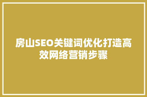 房山SEO关键词优化打造高效网络营销步骤