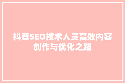 抖音SEO技术人员高效内容创作与优化之路