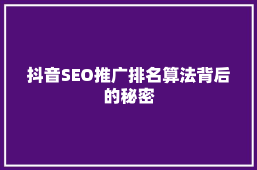 抖音SEO推广排名算法背后的秘密