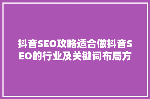 抖音SEO攻略适合做抖音SEO的行业及关键词布局方法