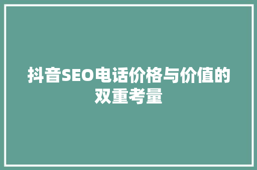 抖音SEO电话价格与价值的双重考量