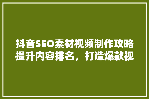 抖音SEO素材视频制作攻略提升内容排名，打造爆款视频