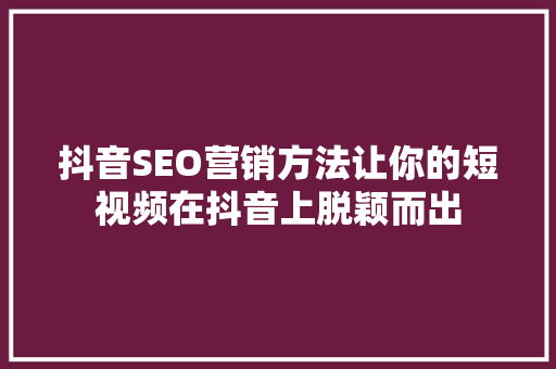 抖音SEO营销方法让你的短视频在抖音上脱颖而出