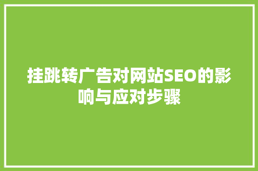 挂跳转广告对网站SEO的影响与应对步骤