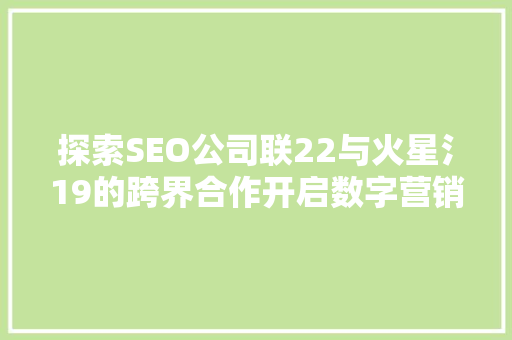 探索SEO公司联22与火星氵19的跨界合作开启数字营销新篇章