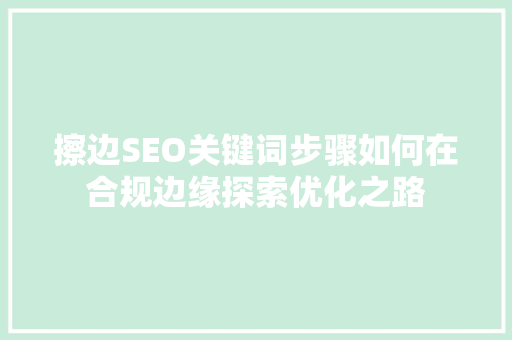 擦边SEO关键词步骤如何在合规边缘探索优化之路