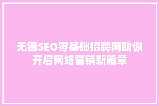 无锡SEO零基础招聘网助你开启网络营销新篇章