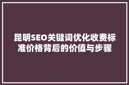 昆明SEO关键词优化收费标准价格背后的价值与步骤
