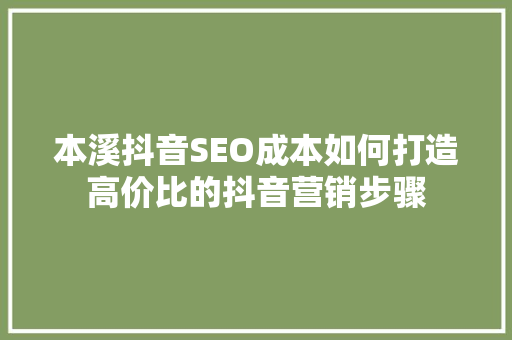 本溪抖音SEO成本如何打造高价比的抖音营销步骤
