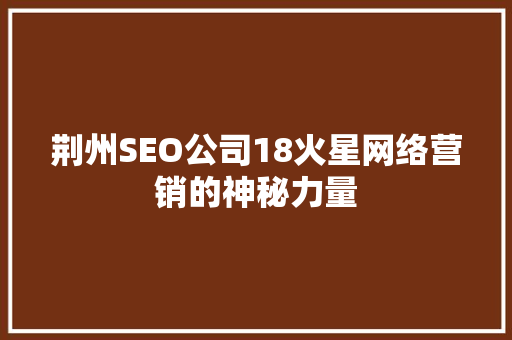 荆州SEO公司18火星网络营销的神秘力量