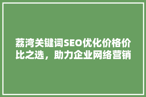 荔湾关键词SEO优化价格价比之选，助力企业网络营销