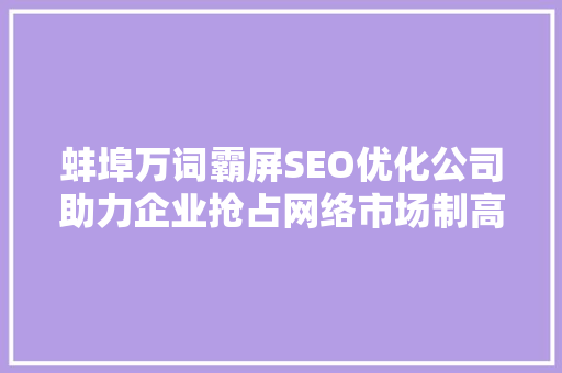 蚌埠万词霸屏SEO优化公司助力企业抢占网络市场制高点