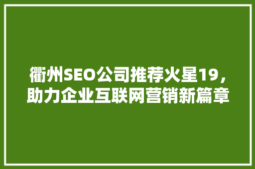 衢州SEO公司推荐火星19，助力企业互联网营销新篇章