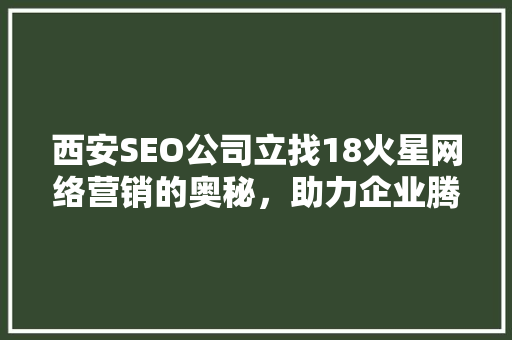 西安SEO公司立找18火星网络营销的奥秘，助力企业腾飞
