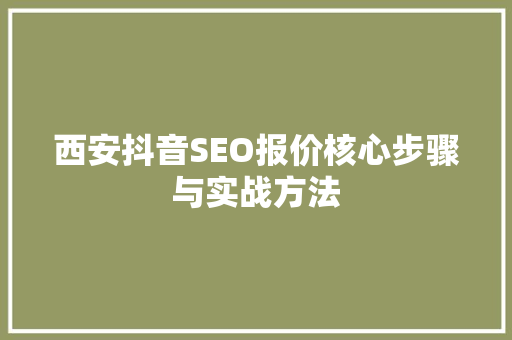 西安抖音SEO报价核心步骤与实战方法