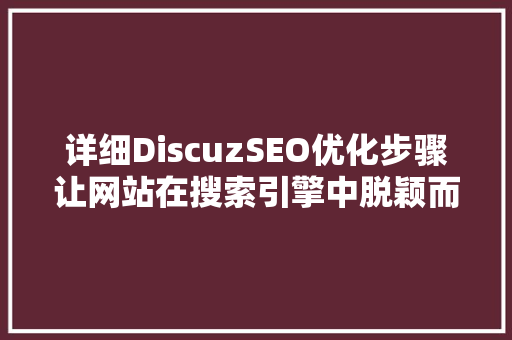 详细DiscuzSEO优化步骤让网站在搜索引擎中脱颖而出