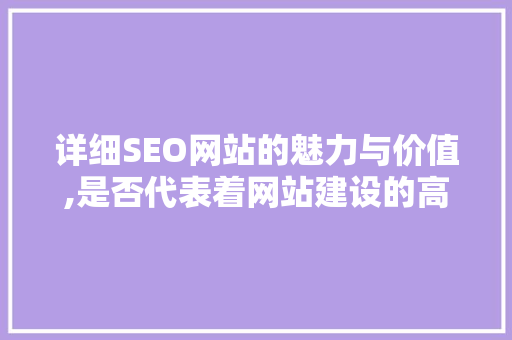 详细SEO网站的魅力与价值,是否代表着网站建设的高度