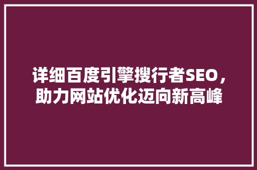 详细百度引擎搜行者SEO，助力网站优化迈向新高峰