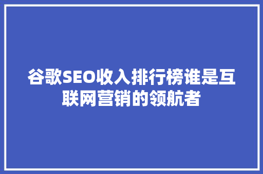 谷歌SEO收入排行榜谁是互联网营销的领航者