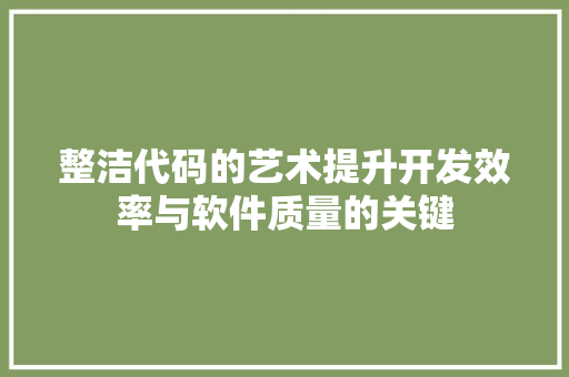 整洁代码的艺术提升开发效率与软件质量的关键