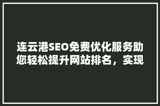 连云港SEO免费优化服务助您轻松提升网站排名，实现网络营销突破