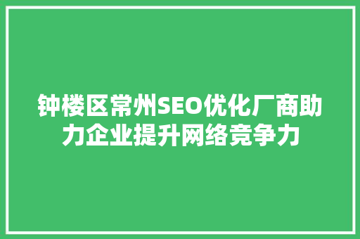 钟楼区常州SEO优化厂商助力企业提升网络竞争力