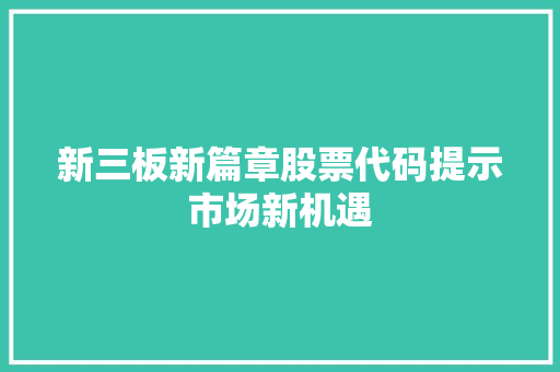 新三板新篇章股票代码提示市场新机遇