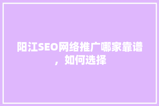 阳江SEO网络推广哪家靠谱，如何选择