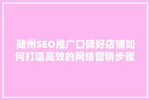 随州SEO推广口碑好店铺如何打造高效的网络营销步骤