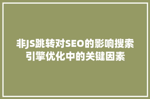 非JS跳转对SEO的影响搜索引擎优化中的关键因素