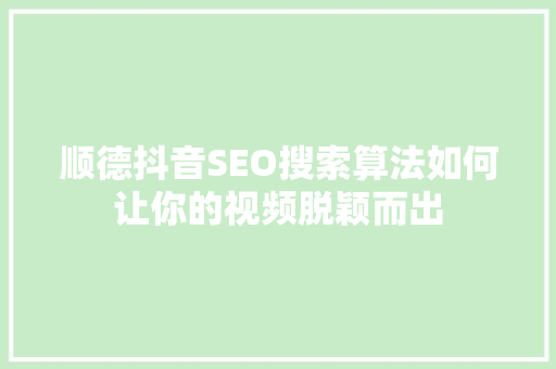 顺德抖音SEO搜索算法如何让你的视频脱颖而出