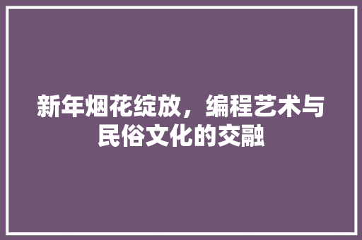 新年烟花绽放，编程艺术与民俗文化的交融