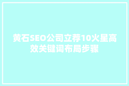 黄石SEO公司立荐10火星高效关键词布局步骤