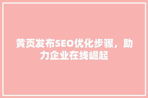 黄页发布SEO优化步骤，助力企业在线崛起