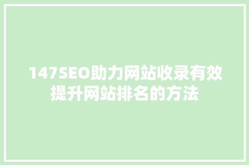 147SEO助力网站收录有效提升网站排名的方法
