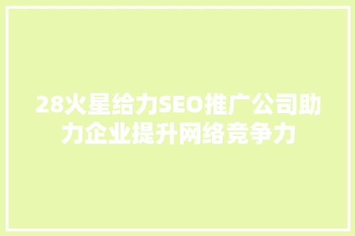 28火星给力SEO推广公司助力企业提升网络竞争力