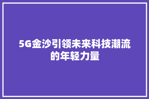 5G金沙引领未来科技潮流的年轻力量