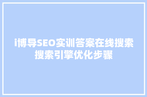 i博导SEO实训答案在线搜索搜索引擎优化步骤
