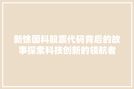 新馀国科股票代码背后的故事探索科技创新的领航者
