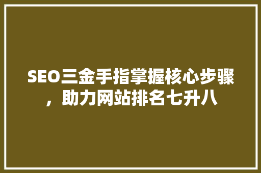 SEO三金手指掌握核心步骤，助力网站排名七升八