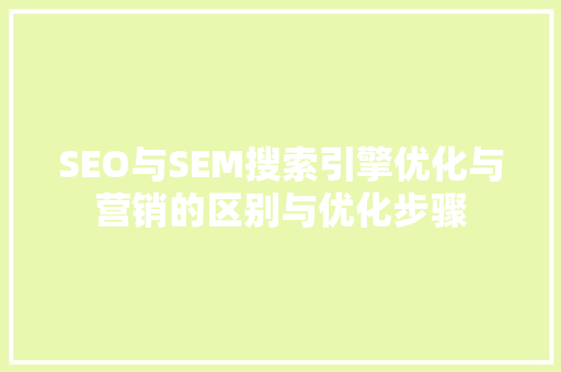 SEO与SEM搜索引擎优化与营销的区别与优化步骤