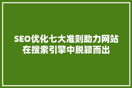 SEO优化七大准则助力网站在搜索引擎中脱颖而出