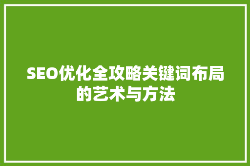 SEO优化全攻略关键词布局的艺术与方法