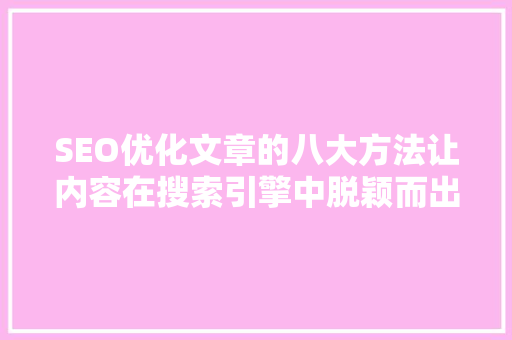 SEO优化文章的八大方法让内容在搜索引擎中脱颖而出