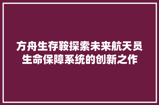 方舟生存鞍探索未来航天员生命保障系统的创新之作