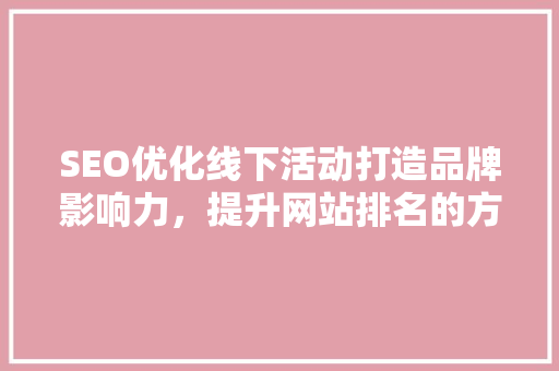 SEO优化线下活动打造品牌影响力，提升网站排名的方法