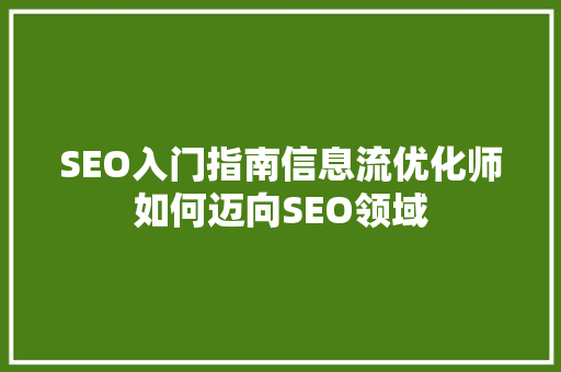 SEO入门指南信息流优化师如何迈向SEO领域