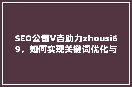 SEO公司V杏助力zhousi69，如何实现关键词优化与品牌提升