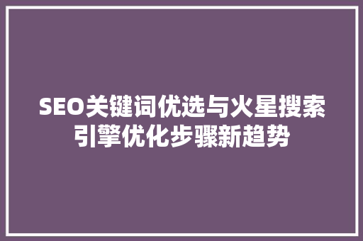SEO关键词优选与火星搜索引擎优化步骤新趋势