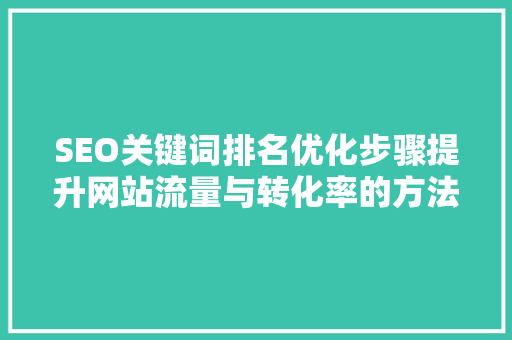 SEO关键词排名优化步骤提升网站流量与转化率的方法
